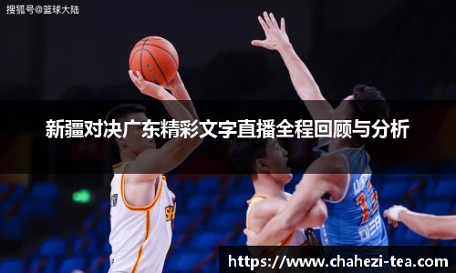 新疆对决广东精彩文字直播全程回顾与分析
