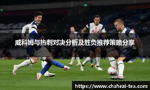 威科姆与热刺对决分析及胜负推荐策略分享