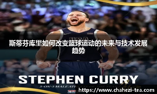 斯蒂芬库里如何改变篮球运动的未来与技术发展趋势