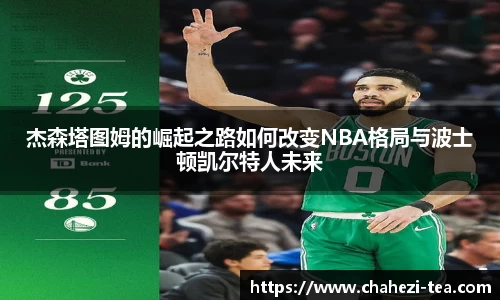 杰森塔图姆的崛起之路如何改变NBA格局与波士顿凯尔特人未来