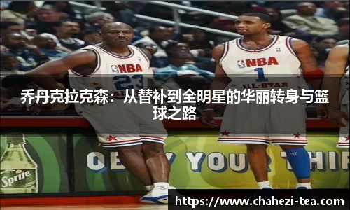 乔丹克拉克森：从替补到全明星的华丽转身与篮球之路