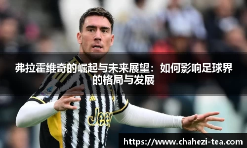 弗拉霍维奇的崛起与未来展望：如何影响足球界的格局与发展