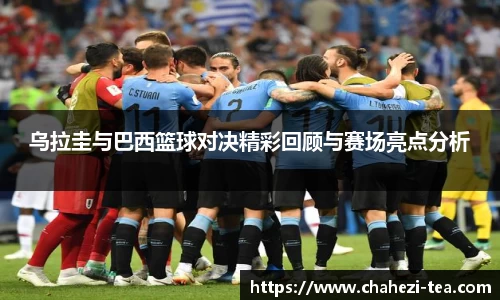 乌拉圭与巴西篮球对决精彩回顾与赛场亮点分析