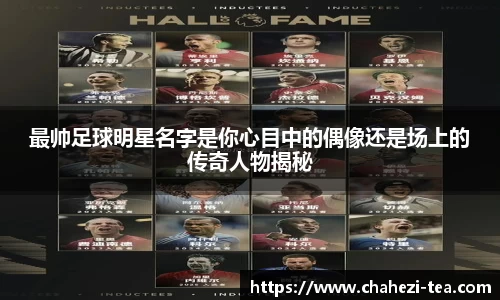 最帅足球明星名字是你心目中的偶像还是场上的传奇人物揭秘