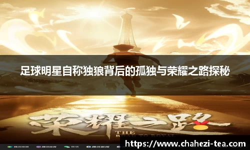 足球明星自称独狼背后的孤独与荣耀之路探秘