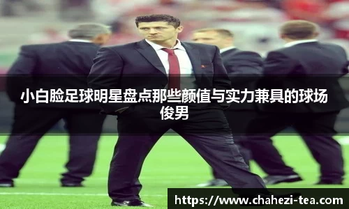 小白脸足球明星盘点那些颜值与实力兼具的球场俊男