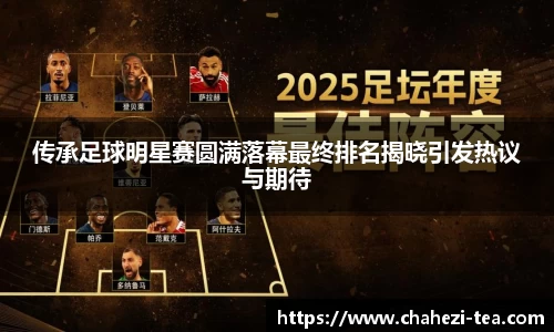 传承足球明星赛圆满落幕最终排名揭晓引发热议与期待